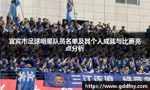 宜宾市足球明星队员名单及其个人成就与比赛亮点分析